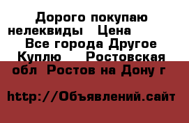 Дорого покупаю нелеквиды › Цена ­ 50 000 - Все города Другое » Куплю   . Ростовская обл.,Ростов-на-Дону г.